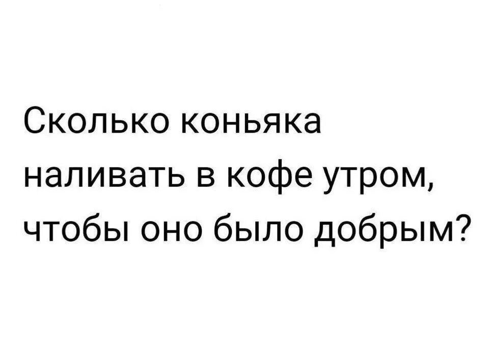 Насколько ты добрый и хороший. Сколько коньяка добавлять в кофе утром чтобы. Сколько коньяка добавлять в кофе утром чтобы оно было добрым. Сколько надо добавить коньяка в кофе чтобы утро было добрым. Сколько коньяка наливать в кофе утром.