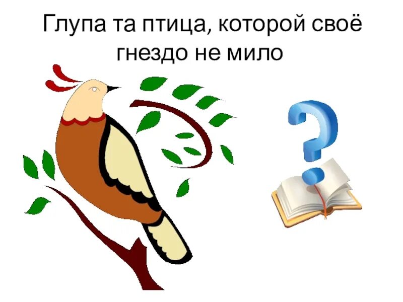 Глупа та птица которой свое гнездо не мило. Пословица глупа та птица которой свое гнездо не мило. Глупа та птица которой своё. Глупа та птица которой гнездо своё ....