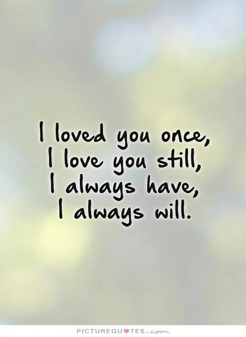 I have always loved you. Always Love you. I always Love you. Will always Love you. I Love you. Still? Always.