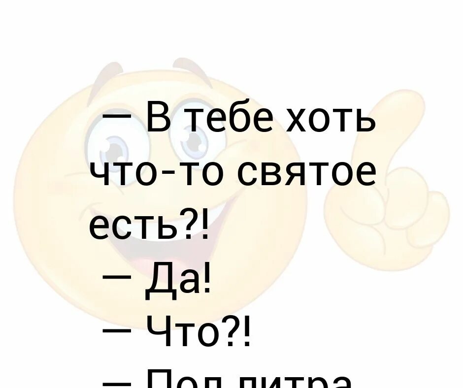 Что-то святое. Это что хоть такое то. В тебе есть хоть что-то святое. Есть хоть что-то.