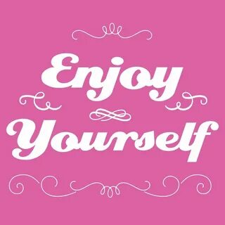 Enjoy yourself