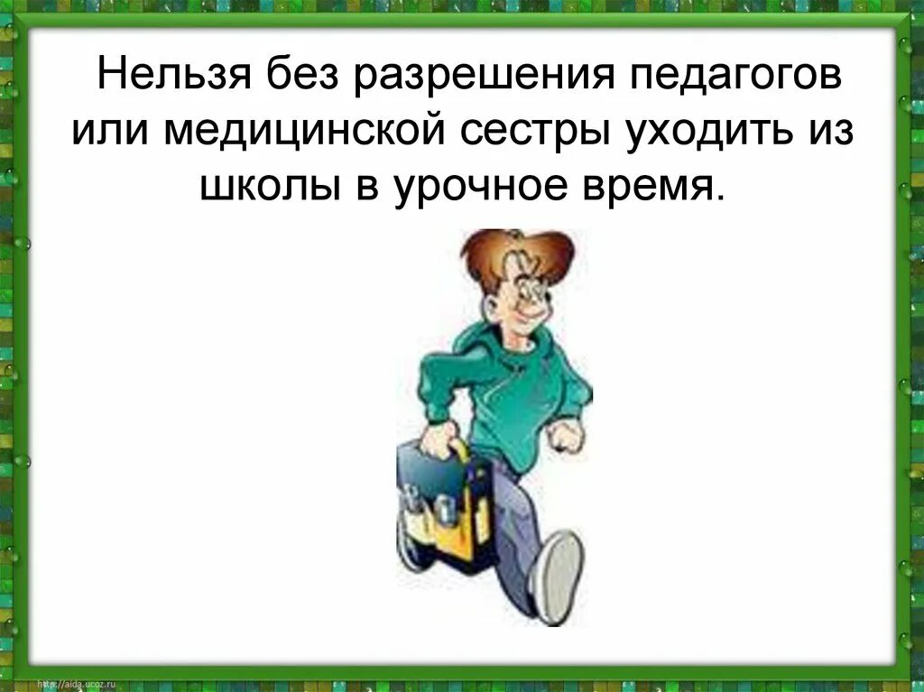 Позвонить по приезде из школы. Нельзя в школе без разрешения учителя. Нельзя ходить по классу без разрешения учителя. Нельзя уходить из школы. Уходить без разрешения нельзя.