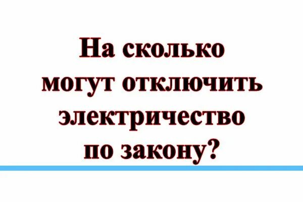 Насколько отключили. На сколько могут отключать электричество. На сколько могут отключать электричество по закону. На сколько можно отключать электроэнергию по закону. На сколько могут отключить свет.