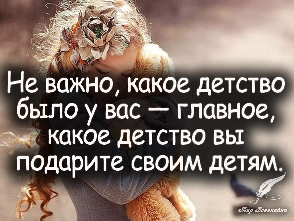 цитаты про детей. мудрые мысли про детей. не важно какое детство было у вас важно какое вы подарите своим детям. не важно какое детство было у вас/важно/какое вы подарите детям. не важно какое детство.