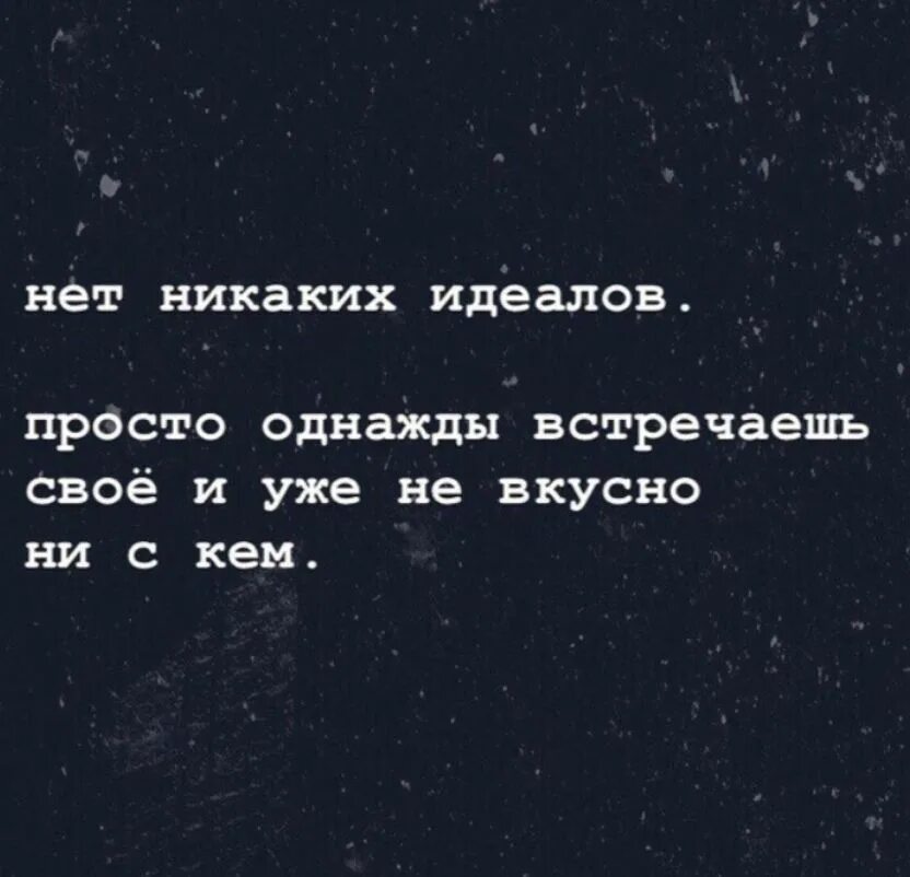 Нет идеала. Нет никаких идеалов просто однажды встречаешь. Нет никаких идеалов просто однажды встречаешь своё и уже. Нет никаких идеалов. Просто однажды.