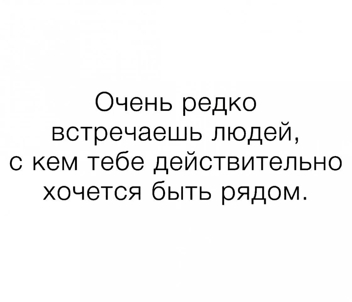 Цитаты. Редкие цитаты. Очень редкие цитаты. Очень редко встречаешь людей с кем действительно хочется быть собой. Действительно хочется