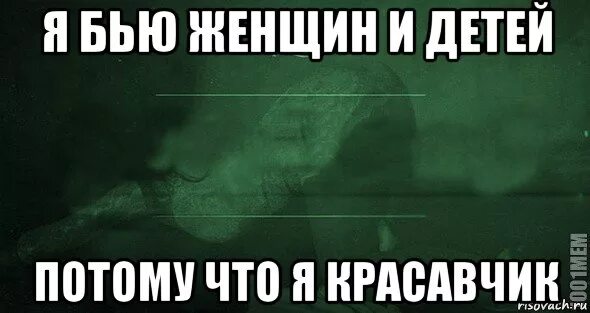 Песня я бью женщин и детей потому. Я бью женщин и детей. я бью женщин и детей потому что я красавчик. я бью женщин и детей текст. я бью женщин и детей потому что я красавчик мем.
