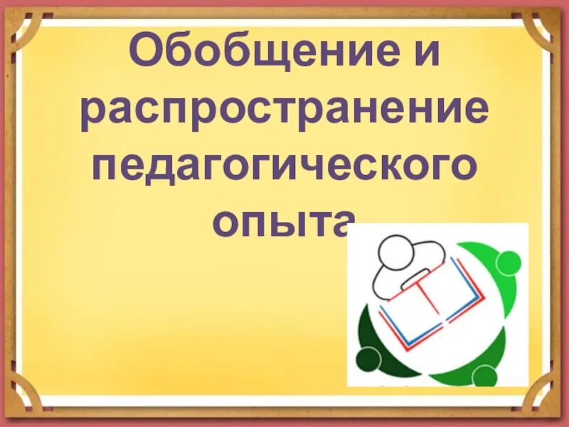 Обобщение опыта цель. Распространение передового педагогического опыта. Распространение педагогического опыта воспитателя. Обобщение педагогического опыта. Обобщение и распространение педагогического опыта.