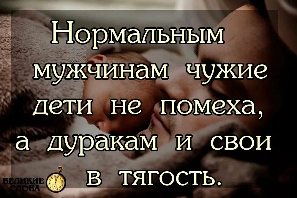 А дуракам и свои в тягость. Нормальным мужчинам чужие дети не помеха. Свои дети в тягость. Нормальным мужчинам чужие дети не. Муж дети статус