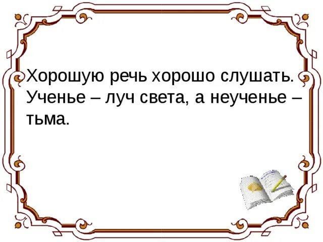 Пословица из слов приятно речи слушать. Хорошую речь хорошо. Ученье Луч света а неученье тьма. Пословица умные речи. Пословица умные речи приятно.