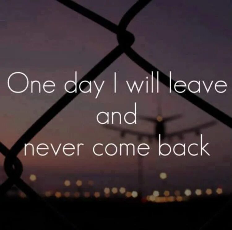 Day to leave me. One day i will leave. one day i will leave and never come back. i never come back. i came back картинки.