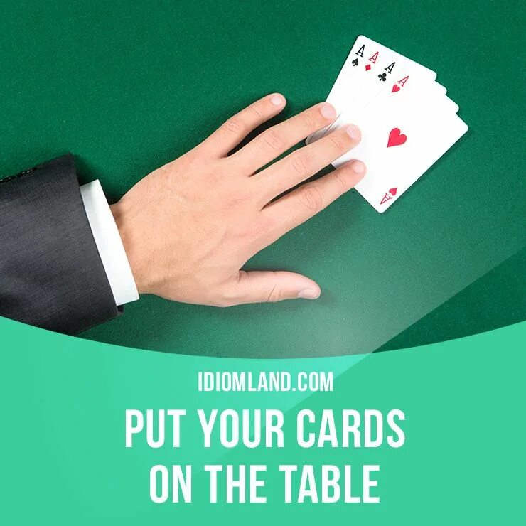 I put on the table. Put your cards on the table. put your cards on the table idiom. put it on the table. idiomatic table.