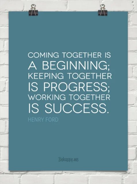 Keeping it together. Coming together is a beginning; keeping together is progress; working together is success.. "Coming together is a beginning; keeping together is progress; working together is success." -Henry Ford. Yes Happiness. Happiness means.