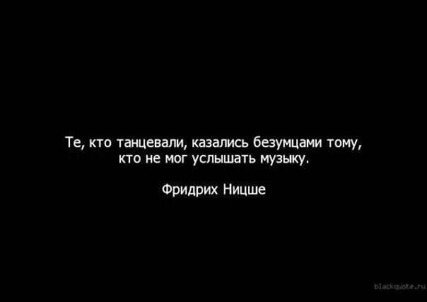 Слушать не зови не слышу. Танцующие кажутся безумными тем кто не слышит музыки. Те кто танцевали казались безумцами тому. Танцующие казались безумными тем кто не мог слышать музыку. Те кто танцевали казались сумасшедшими тому кто не слышал.