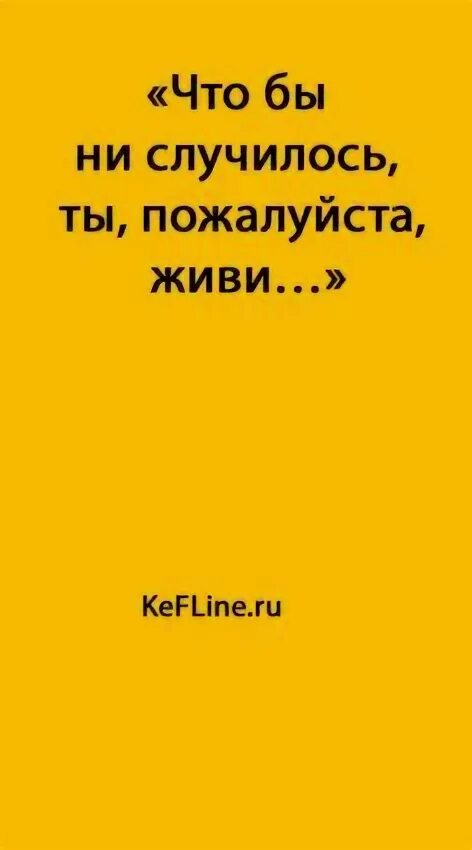 Чтобы не случилось ты пожалуйста живи