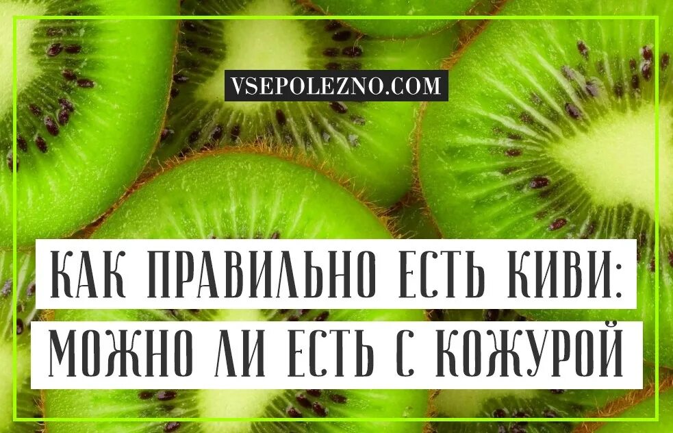 Киви едят с кожурой или без кожуры. Есть киви с кожурой. Можно есть киви с кожурой. Полезна ли кожура киви.