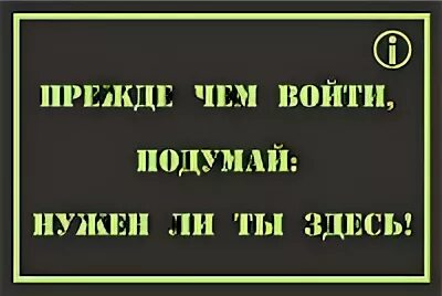 Входя в чужой дом. Прежде чем войти подумай нужен ли ты здесь. Табличка подумай нужен ли ты здесь. Табличка на дверь стучите. Прежде чем зайти сюда подумай нужен ли ты здесь.