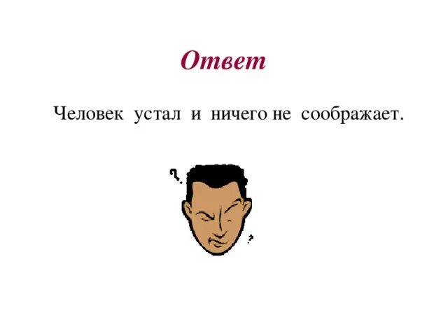Я получил в ответ ничего. Человек с ответами. ничего не соображаю. человек сообразил. не соображает.
