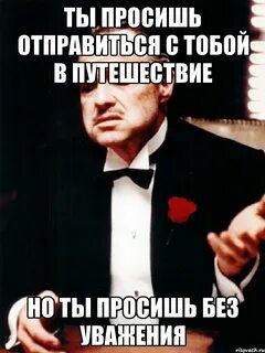 Но ты просишь без уважения