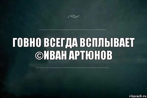 Правда всегда всплывает. Дерьмо всплыло картинки. Афоризмы со словом говно. Срать насрать