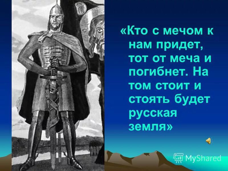 Стояла стоит и будет стоять земля русская. Кто с мечом к нам придет от меча и погибнет. С мечом придешь от меча и погибнешь.