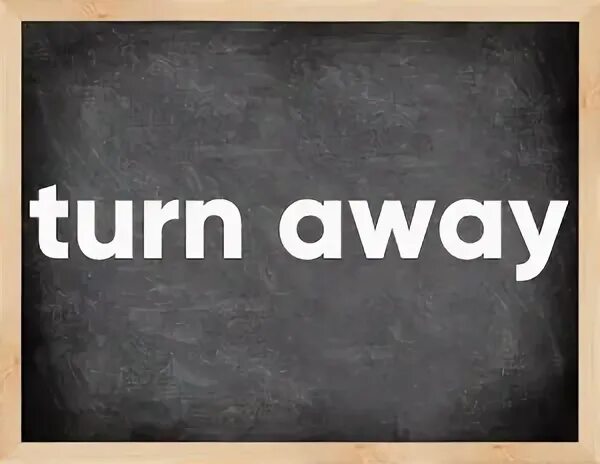 Turn away