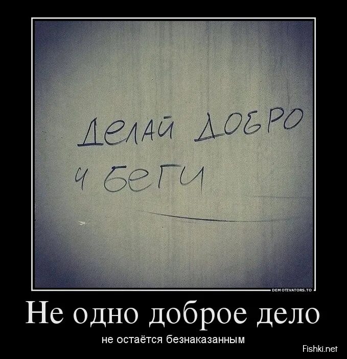 Добрый человек никогда не будет. Добро не остается безнаказанным. Твори добро и беги. Не одно доброе дело остается безнаказанным. Сделай добро и беги.