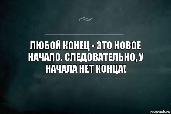 Начал начало фразы. Начало конца. Конец начала и начало конца. Любой конец это новое начало. Конец это начало Ци Аты.