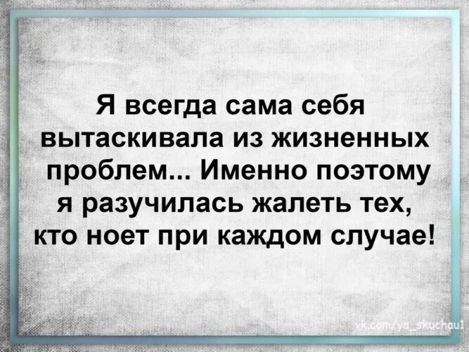 Всегда сама себя вытаскивала из жизненных проблем. Я всегда сама вытаскивала себя из жизненных проблем. Я всегда сама себя вытаскивала из жизненных проблем именно поэтому. Я всегда сама себя вытаскивала из жизненных проблем именно цитата. Именно поэтому понятия