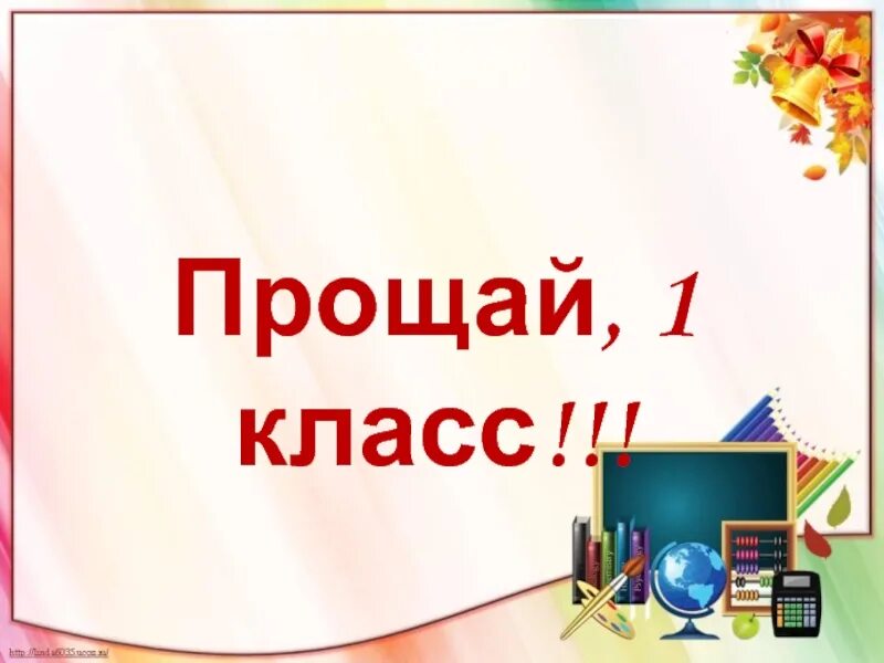 Прощай 1 класс. Презентация к празднику Прощай 1 класс. Слайд Прощай 1 класс. Прощай 1 класс картинки.