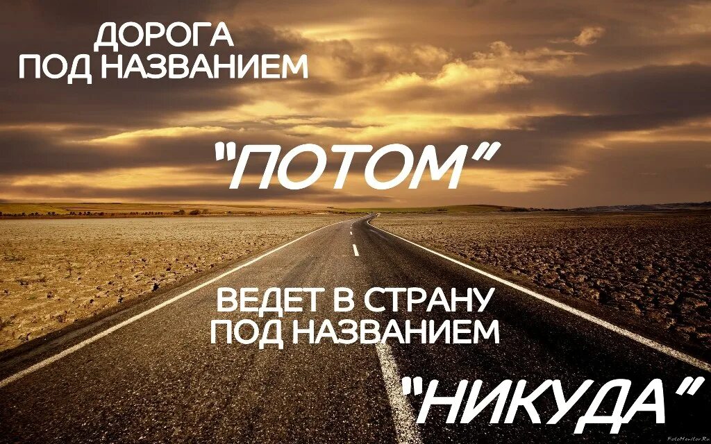 Тоже путь. Не откладывайте жизнь на потом. Не откладывай на потом. Дорога под названием потом. Дорога ведет в никуда.