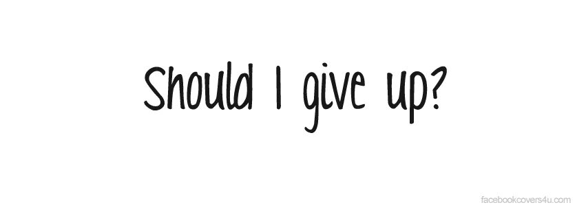 Should i give up
