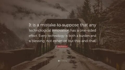 Neil Postman Quote: "It is a mistake to suppose that any technological...