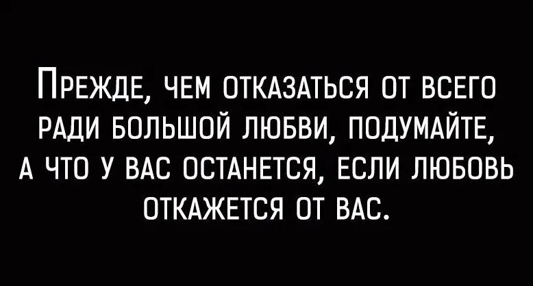 Прежде чем отказаться от всего ради большой любви. Прежде чем отказаться от всего. Прежде чем отказаться от всего ради большой любви подумайте а что. Отказаться от любви цитаты. Готов на все ради семьи