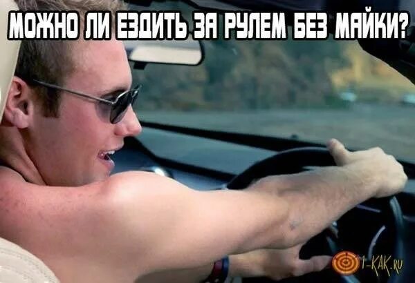 Можно ли ездить за рулем без майки. Без майки за рулем. езда за рулем без футболки.