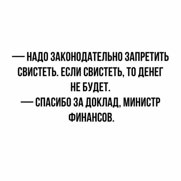 Не свисти денег не будет откуда. Спасибо за доклад министр финансов. Анекдоты про запрет свистеть.