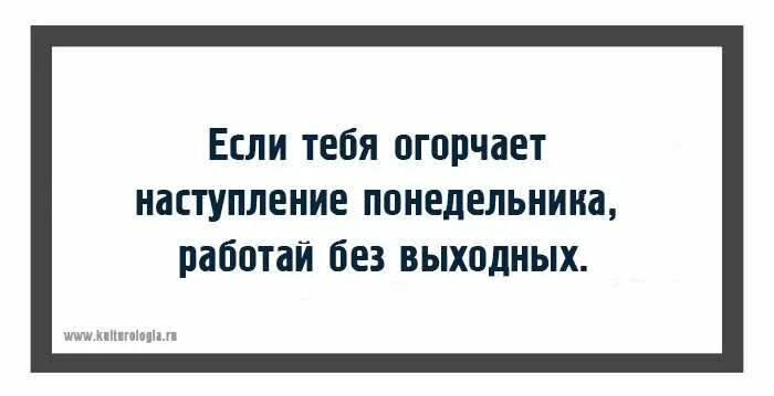 Как вы работаете без выходных. Если тебя огорчает наступление понедельника. наступление понедельника работайте без выходных. если вас огорчает наступление понедельника работайте без выходных. огорчает утро понедельника работайте без выходных.