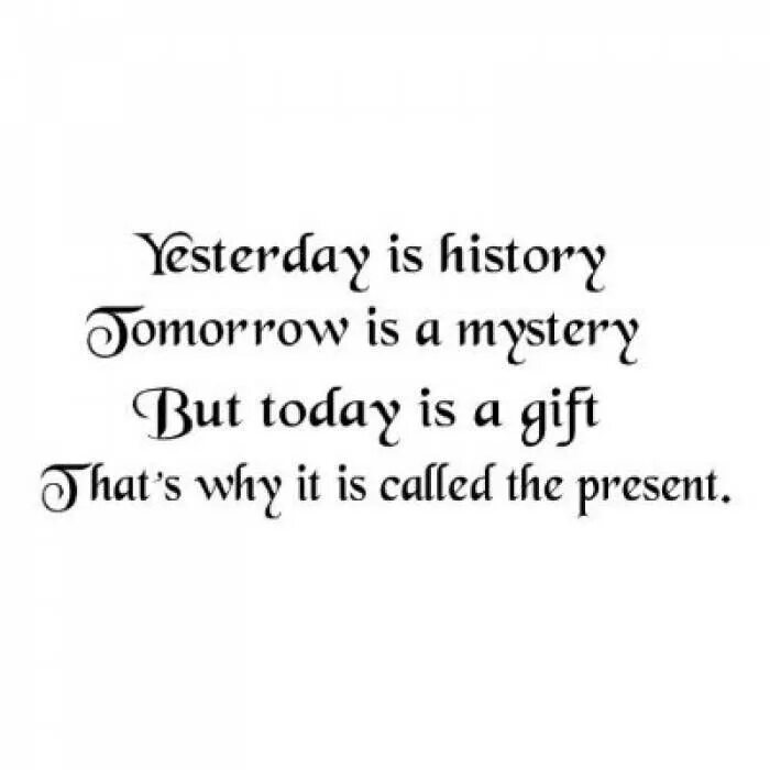 Yesterday is History. Quotes about History. Yesterday is a History tomorrow is a Mystery today is a Gift. Quote story. Yesterday is not today