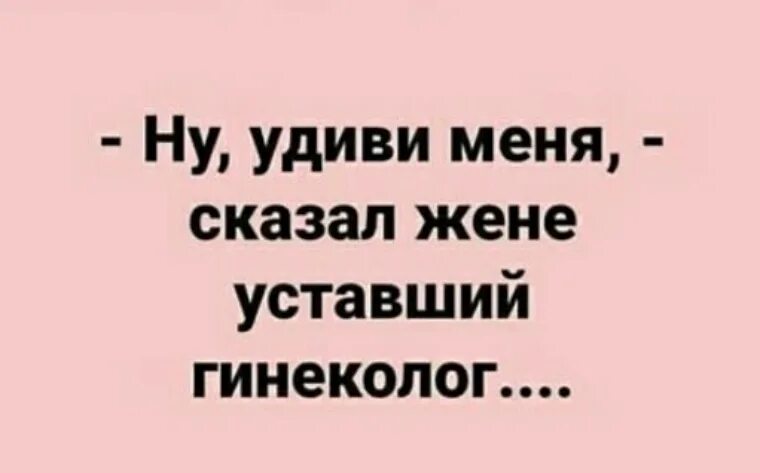 Скажи устал. Анекдот Удиви меня. Удиви меня приколы. Ну Удиви меня сказал уставший гинеколог. Ну Удиви меня.