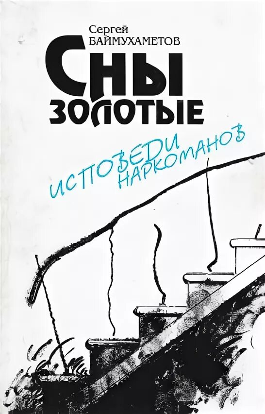 Книга сны золотые. Баймухаметов сны золотые. Сергея Баймухаметова «сны золотые. Исповеди наркоманов».