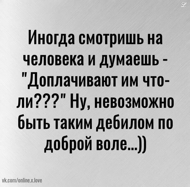 Бывший иногда смотрит на меня. Иногда смотришь на человека и думаешь. иногда смотришь на человека и думаешь доплачивают ему что-ли. иногда думаешь приплачивают ему что ли.