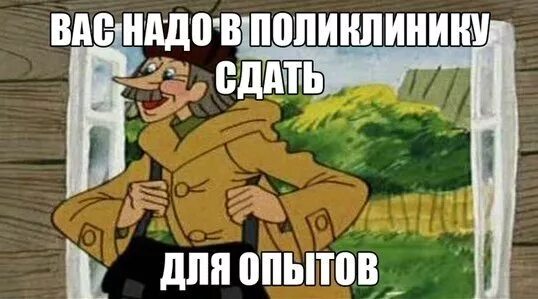 Предлагаю сдать. Печкин в поликлинику для опытов. в поликлинику сдать для опытов. его надо в поликлинику сдать для опытов.