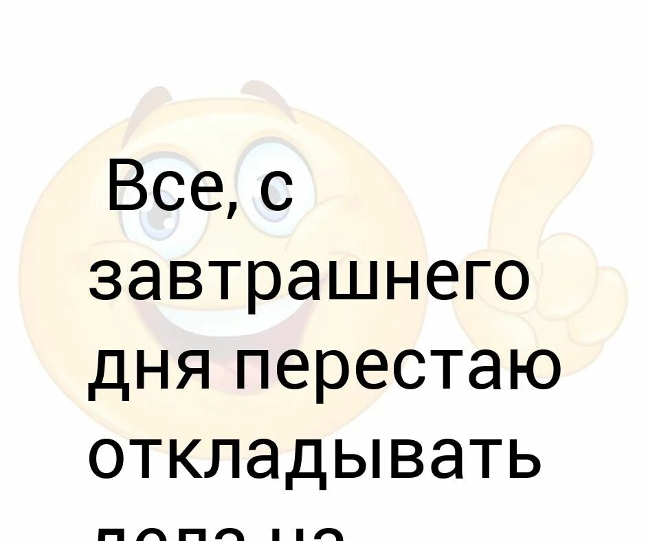 Завтрашний день. Перестаю откладывать всё на завтра с завтрашнего дня!. С завтрашнего дня начинаю новую жизнь. Картинки с завтрашнего дня работаю. Завтра никаких картинок