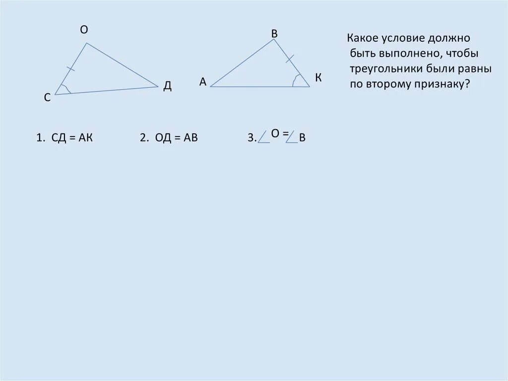 2 Признак равенства треугольников. Какое условие должно быть чтобы треугольники были равными. Условия должны выполняться чтобы треугольники были равны. Какое условие должно еще выполняться чтобы треугольники были равны.