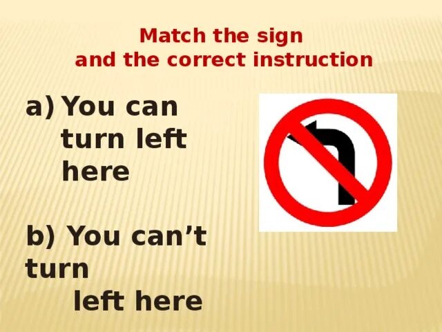 You can turn left. You must turn left. Can can't signs. You can't turn left. You mustn t wear