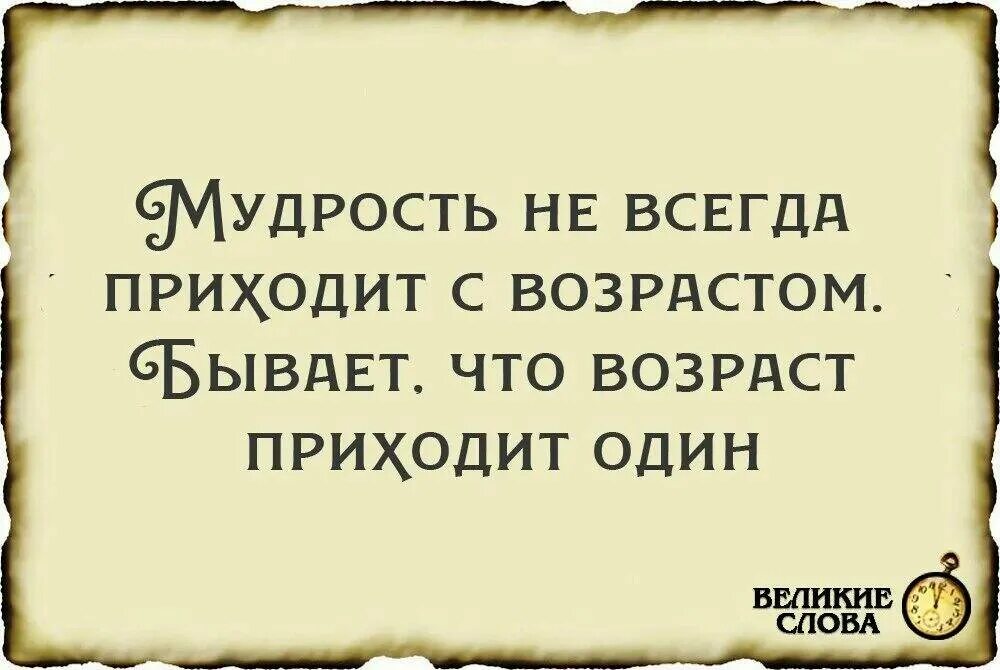 С возрастом человек становится. Мудрость приходит с возрастом. Иногда Возраст приходит один. Мудрость приходит с возрастом но иногда Возраст. Поговорка мудрость приходит с возрастом.