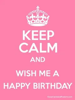 KEEP CALM AND WISH ME A HAPPY BIRTHDAY Poster