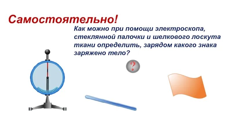 Положительно заряженную стеклянную палочку. Электроскоп и стеклянная палочка. заряженная стеклянная палочка электроскоп. электроскоп и положительно заряженная палочка. электроскоп и электрометр.