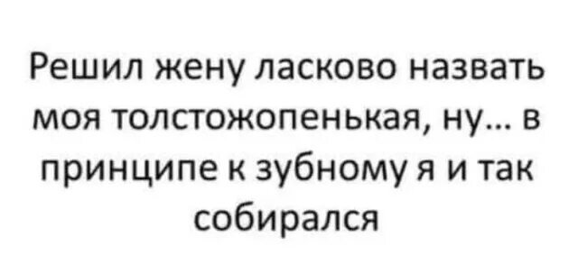 Душа моя свет очей. В принципе я и так собирался к зубному. Жена ласково. Цитаты про плохие шутки. Моих.
