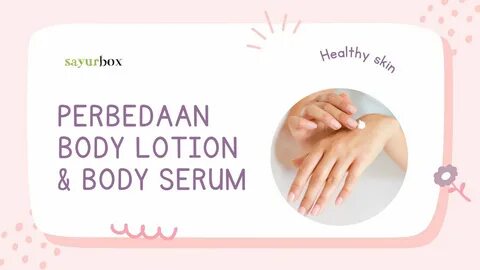 Perbedaan body lotion dan body serum. 